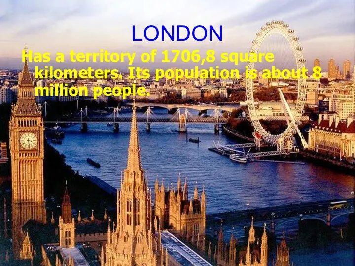 LONDON Has a territory of 1706,8 square kilometers. Its population is about 8 million people.