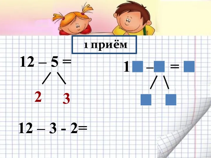 1 приём 12 – 5 = 2 3 12 – 3 - 2= 1 – =