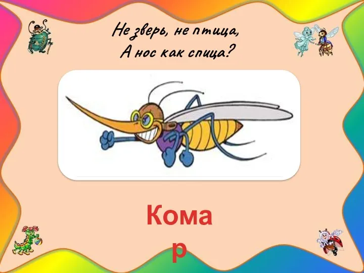 Не зверь, не птица, А нос как спица? Комар