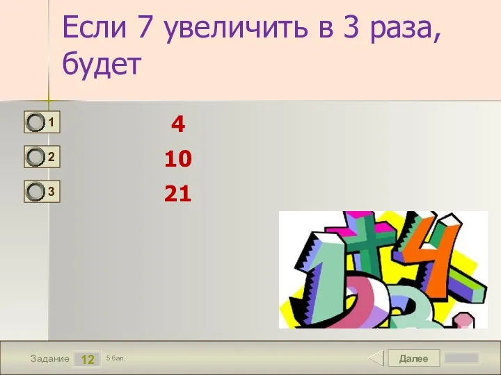 Далее 12 Задание 5 бал. Если 7 увеличить в 3 раза, будет 4 10 21