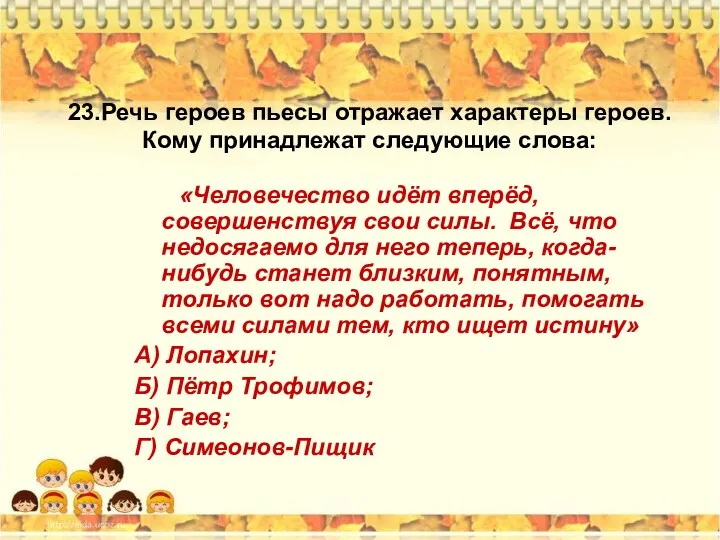 23.Речь героев пьесы отражает характеры героев. Кому принадлежат следующие слова: