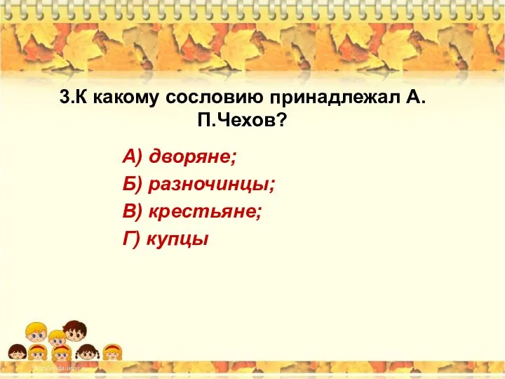 3.К какому сословию принадлежал А.П.Чехов? А) дворяне; Б) разночинцы; В) крестьяне; Г) купцы