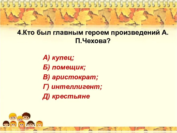 4.Кто был главным героем произведений А.П.Чехова? А) купец; Б) помещик; В) аристократ; Г) интеллигент; Д) крестьяне