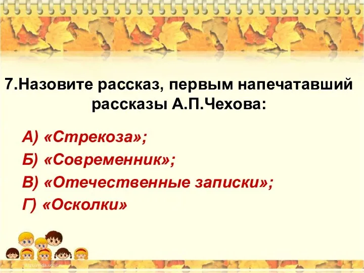 7.Назовите рассказ, первым напечатавший рассказы А.П.Чехова: А) «Стрекоза»; Б) «Современник»; В) «Отечественные записки»; Г) «Осколки»