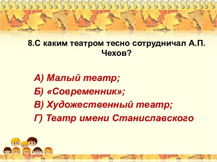 8.С каким театром тесно сотрудничал А.П.Чехов? А) Малый театр; Б)