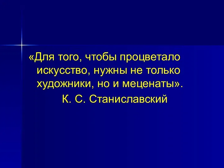 «Для того, чтобы процветало искусство, нужны не только художники, но и меценаты». К. С. Станиславский