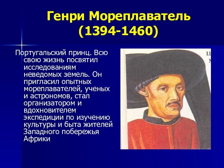 Генри Мореплаватель (1394-1460) Португальский принц. Всю свою жизнь посвятил исследованиям неведомых земель. Он