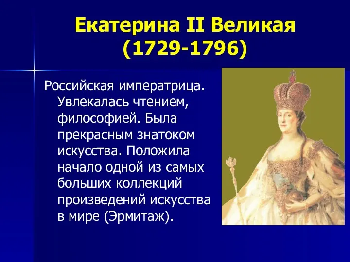 Екатерина II Великая (1729-1796) Российская императрица. Увлекалась чтением, философией. Была прекрасным знатоком искусства.