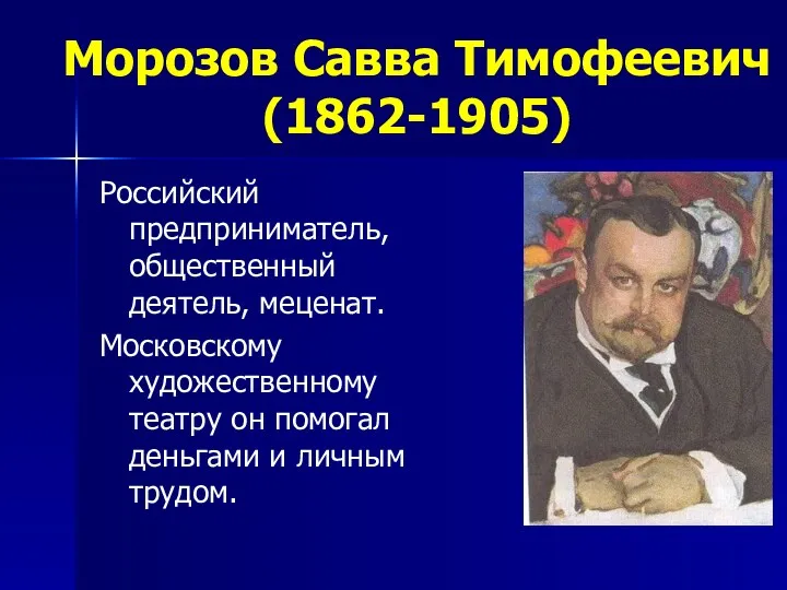 Морозов Савва Тимофеевич (1862-1905) Российский предприниматель, общественный деятель, меценат. Московскому художественному театру он