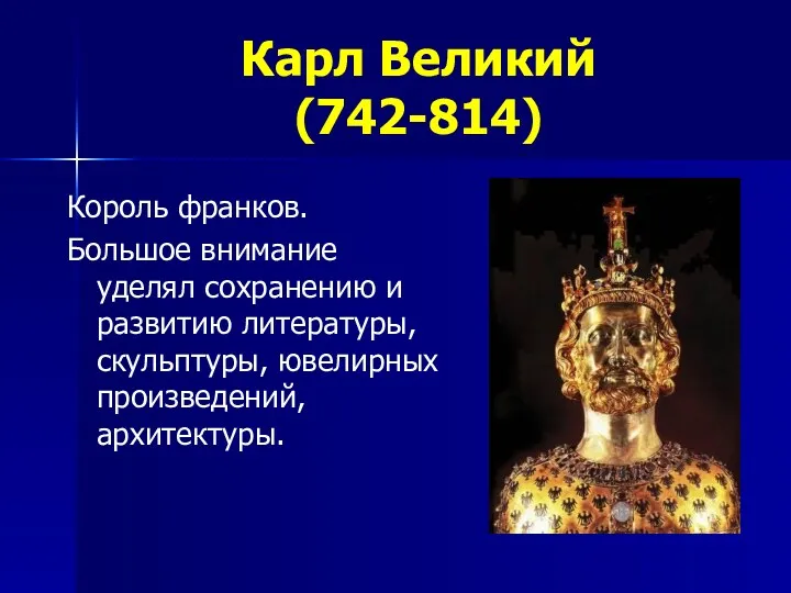 Карл Великий (742-814) Король франков. Большое внимание уделял сохранению и развитию литературы, скульптуры, ювелирных произведений, архитектуры.