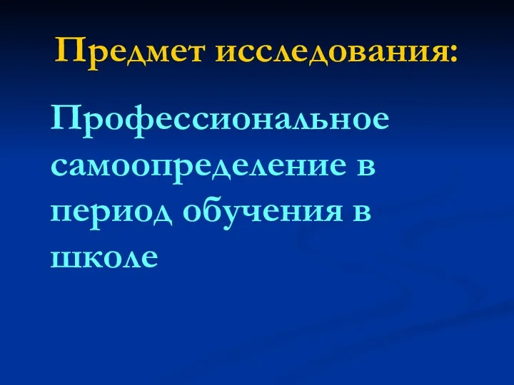 Предмет исследования: Профессиональное самоопределение в период обучения в школе