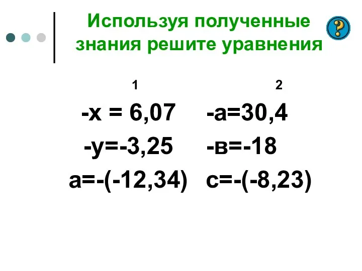 Используя полученные знания решите уравнения 1 -х = 6,07 -у=-3,25 а=-(-12,34) 2 -а=30,4 -в=-18 с=-(-8,23)