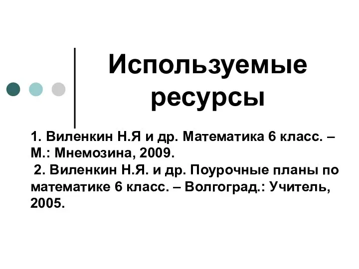 Используемые ресурсы 1. Виленкин Н.Я и др. Математика 6 класс. – М.: Мнемозина,