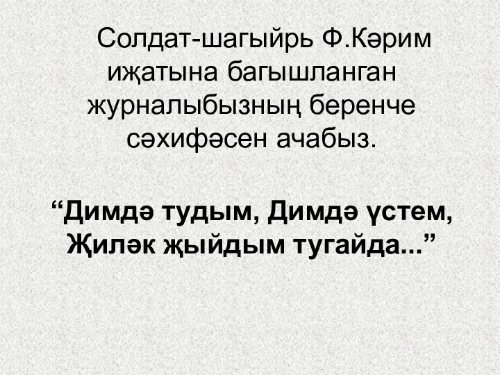 Солдат-шагыйрь Ф.Кәрим иҗатына багышланган журналыбызның беренче сәхифәсен ачабыз. “Димдә тудым, Димдә үстем, Җиләк җыйдым тугайда...”