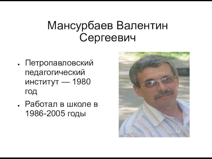 Мансурбаев Валентин Сергеевич Петропавловский педагогический институт — 1980 год Работал в школе в 1986-2005 годы