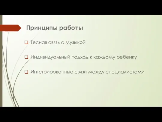 Принципы работы Тесная связь с музыкой Индивидуальный подход к каждому ребенку Интегрированные связи между специалистами