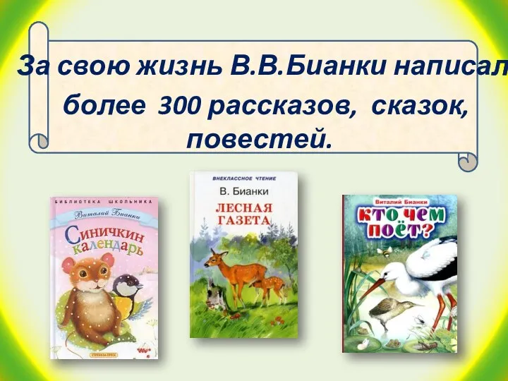 За свою жизнь В.В.Бианки написал более 300 рассказов, сказок, повестей.