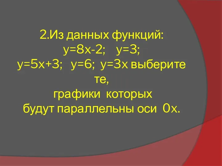 2.Из данных функций: y=8x-2; y=3; y=5x+3; y=6; y=3x выберите те, графики которых будут параллельны оси 0x.