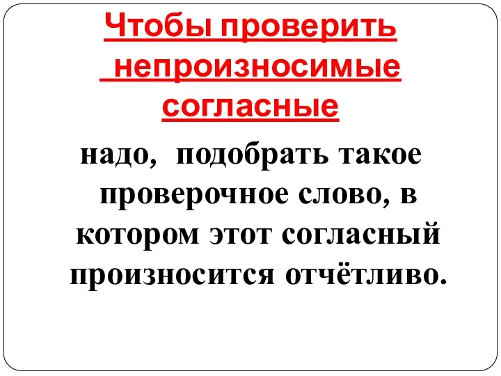 Чтобы проверить непроизносимые согласные надо, подобрать такое проверочное слово, в котором этот согласный произносится отчётливо.