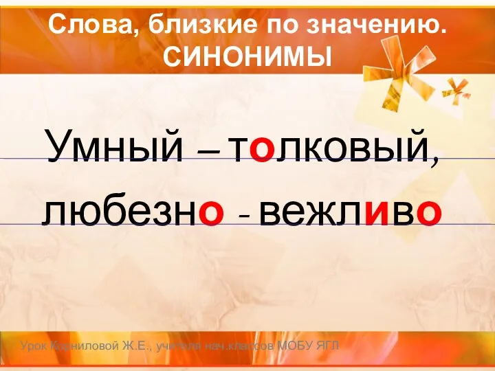 Слова, близкие по значению. СИНОНИМЫ Умный – толковый, любезно -