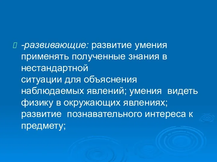 -развивающие: развитие умения применять полученные знания в нестандартной ситуации для объяснения наблюдаемых явлений;