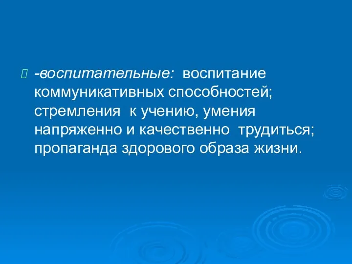 -воспитательные: воспитание коммуникативных способностей; стремления к учению, умения напряженно и качественно трудиться; пропаганда здорового образа жизни.