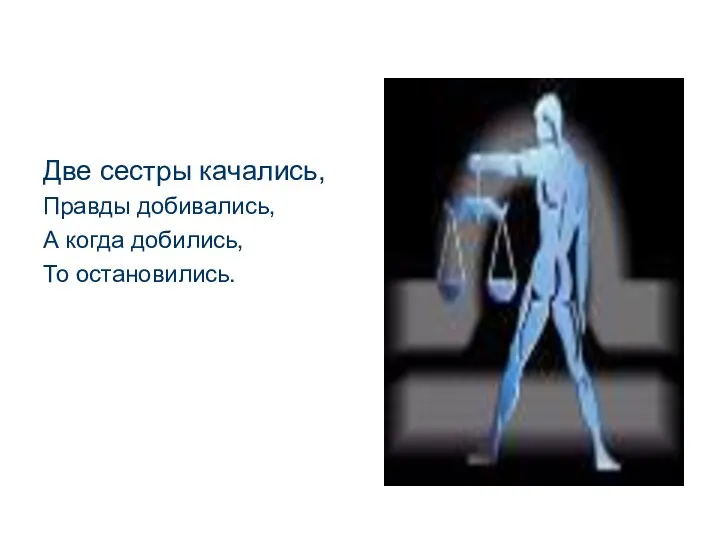 Две сестры качались, Правды добивались, А когда добились, То остановились.