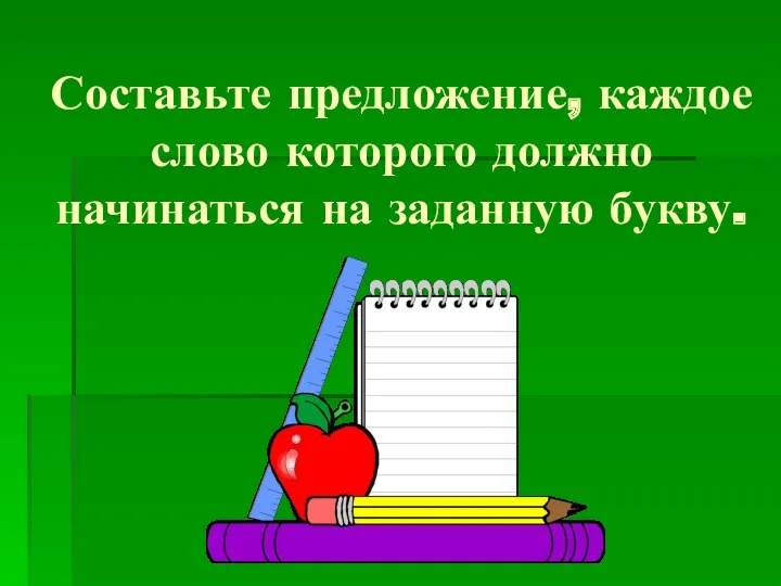 Составьте предложение, каждое слово которого должно начинаться на заданную букву.