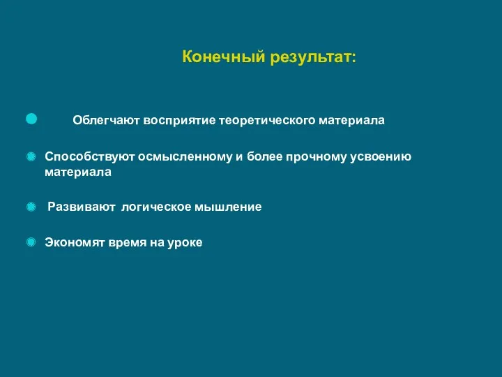 Конечный результат: Облегчают восприятие теоретического материала Способствуют осмысленному и более