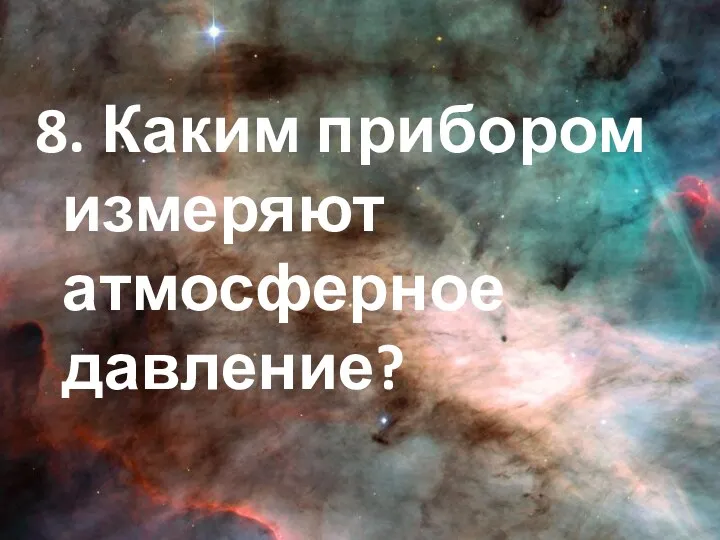 8. Каким прибором измеряют атмосферное давление?