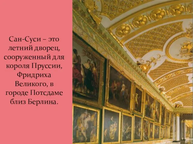 Сан-Суси – это летний дворец, сооруженный для короля Пруссии, Фридриха Великого, в городе Потсдаме близ Берлина.