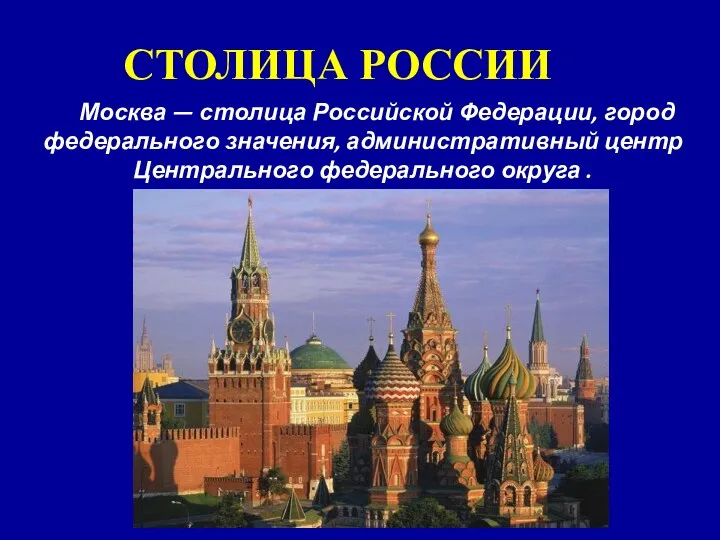 СТОЛИЦА РОССИИ Москва — столица Российской Федерации, город федерального значения, административный центр Центрального федерального округа .