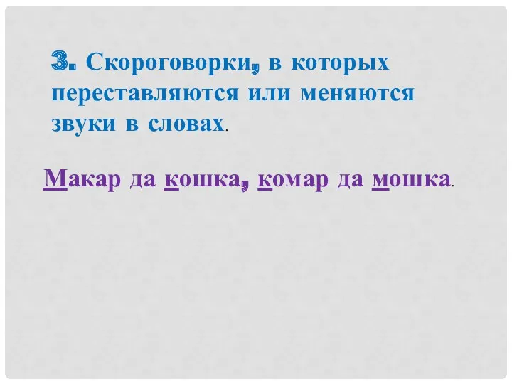 3. Скороговорки, в которых переставляются или меняются звуки в словах. Макар да кошка, комар да мошка.