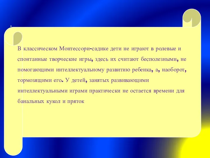 . В классическом Монтессори-садике дети не играют в ролевые и спонтанные творческие игры,