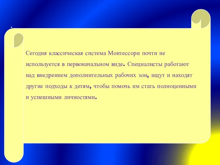 Сегодня классическая система Монтессори почти не используется в первоначальном виде. Специалисты работают над