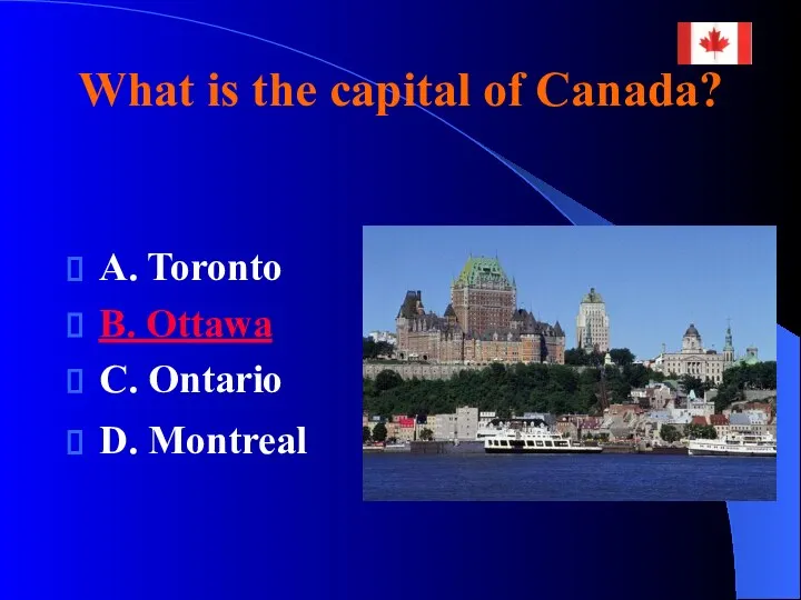 What is the capital of Canada? A. Toronto B. Ottawa C. Ontario D. Montreal