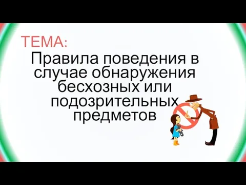 ТЕМА: Правила поведения в случае обнаружения бесхозных или подозрительных предметов