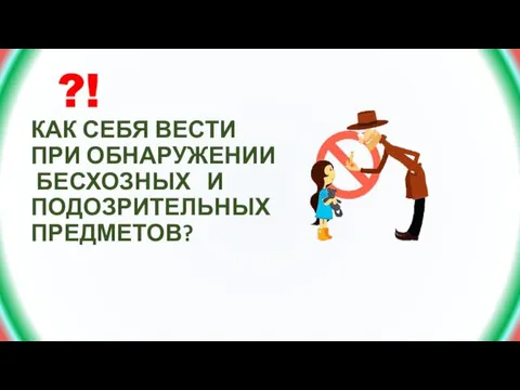 ?! КАК СЕБЯ ВЕСТИ ПРИ ОБНАРУЖЕНИИ БЕСХОЗНЫХ И ПОДОЗРИТЕЛЬНЫХ ПРЕДМЕТОВ?