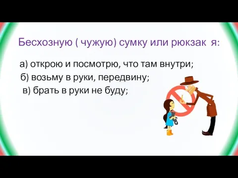 Бесхозную ( чужую) сумку или рюкзак я: а) открою и