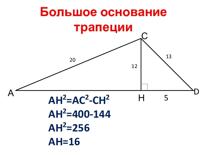 Большое основание трапеции А С D Н 20 12 13 5 AH2=AC2-CH2 AH2=400-144 AH2=256 AH=16