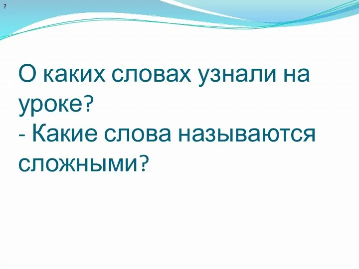 О каких словах узнали на уроке? - Какие слова называются сложными? ?