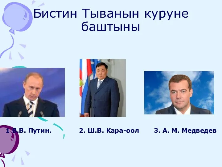 Бистин Тыванын куруне баштыны 1 В.В. Путин. 2. Ш.В. Кара-оол 3. А. М. Медведев