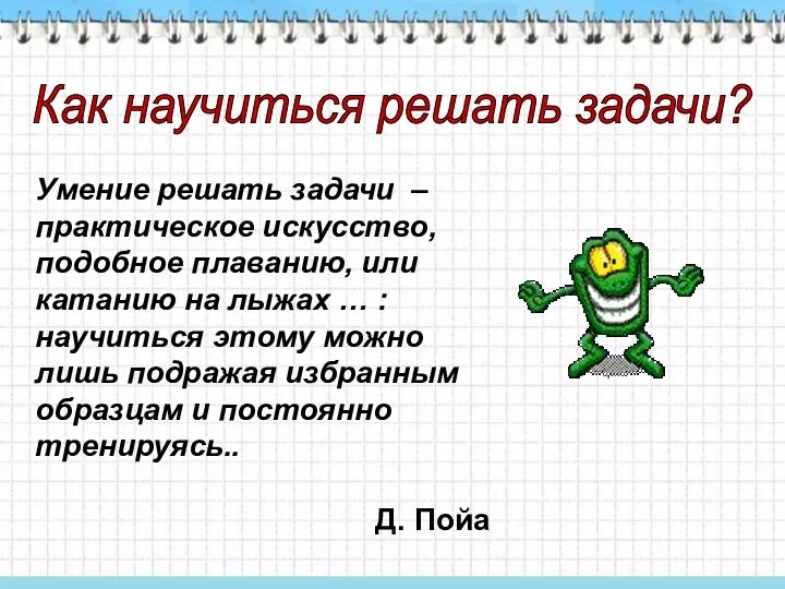 Умение решать задачи – практическое искусство, подобное плаванию, или катанию