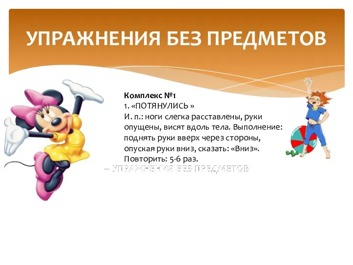 УПРАЖНЕНИЯ БЕЗ ПРЕДМЕТОВ Комплекс №1 1. «ПОТЯНУЛИСЬ » И. п.: ноги слегка расставлены,