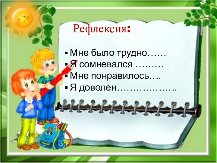 Рефлексия: Мне было трудно…… Я сомневался ……… Мне понравилось…. Я доволен……………….