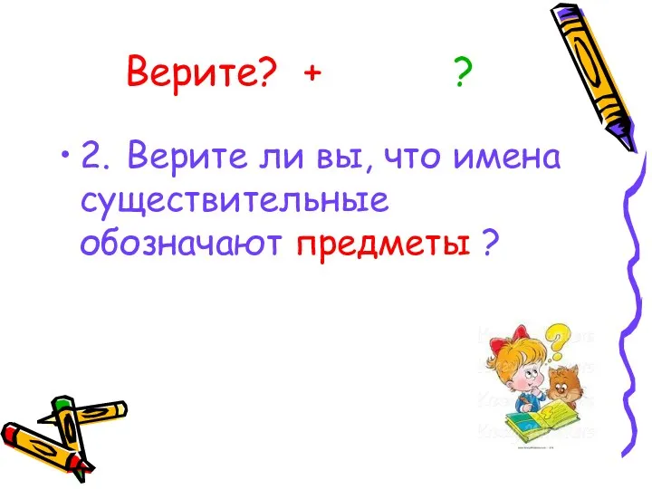 Верите? + ? 2. Верите ли вы, что имена существительные обозначают предметы ?