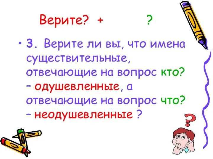 Верите? + ? 3. Верите ли вы, что имена существительные, отвечающие на вопрос