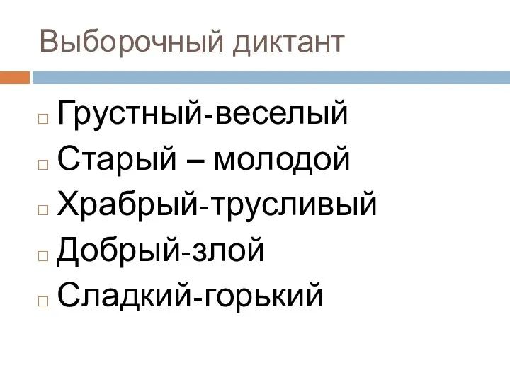 Выборочный диктант Грустный-веселый Старый – молодой Храбрый-трусливый Добрый-злой Сладкий-горький