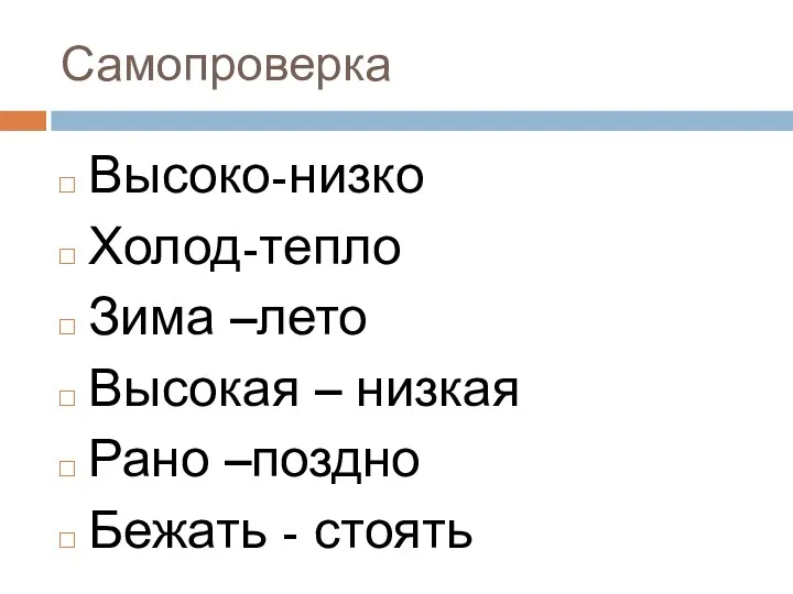 Самопроверка Высоко-низко Холод-тепло Зима –лето Высокая – низкая Рано –поздно Бежать - стоять