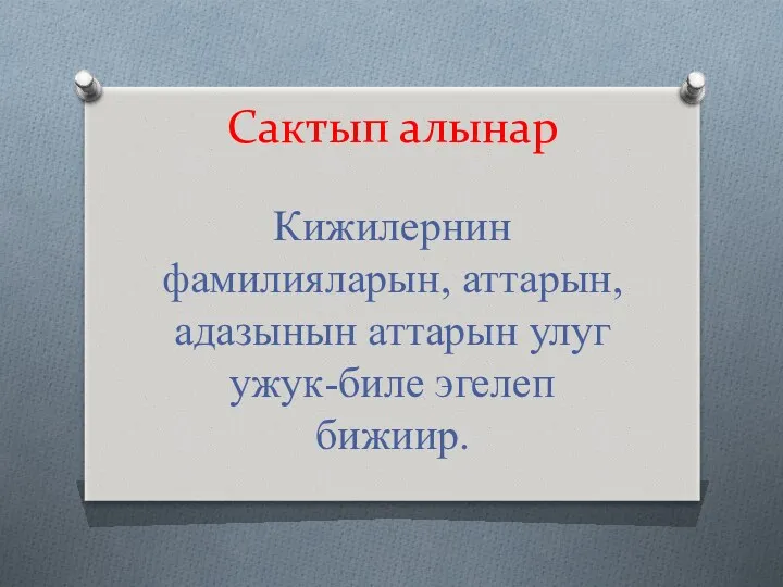 Сактып алынар Кижилернин фамилияларын, аттарын, адазынын аттарын улуг ужук-биле эгелеп бижиир.